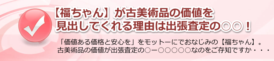 古美術品の価値は【福ちゃん】が価値を見出します！